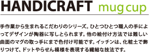 手作業から生まれるこだわりのシリーズ。ひとつひとつ職人の手によってデザインが陶器に移しとられます。他の絵付け方法では難しい曲面のマグの取っ手にまで絵付け可能です。イッチンは、化粧土で飾りつけて、ドットやらせん模様を表現する繊細な技法です。